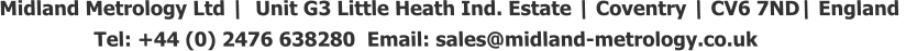 Midland Metrology Ltd |  Unit G3 Little Heath Ind. Estate | Coventry | CV6 7ND| England                  Tel: +44 (0) 2476 638280  Email: sales@midland-metrology.co.uk